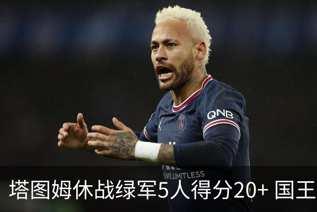 塔图姆休战绿军5人得分20+ 国王惨败凯尔特人
