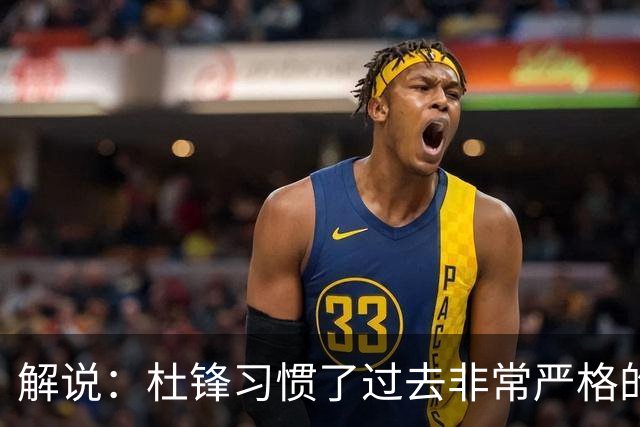 解说：杜锋习惯了过去非常严格的交流方式 今年外援限制本土球员
